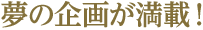 夢の企画が満載
